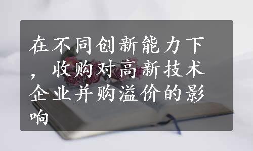 在不同创新能力下，收购对高新技术企业并购溢价的影响