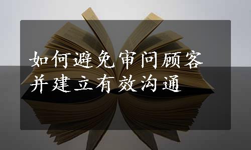 如何避免审问顾客并建立有效沟通