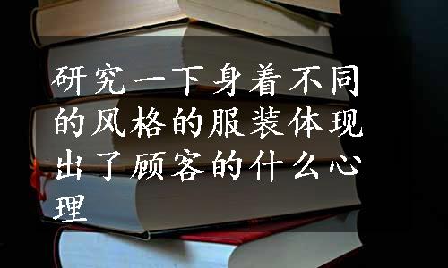 研究一下身着不同的风格的服装体现出了顾客的什么心理