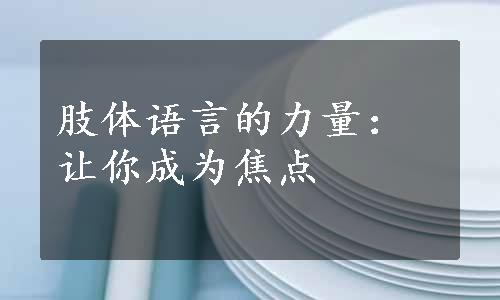 肢体语言的力量：让你成为焦点