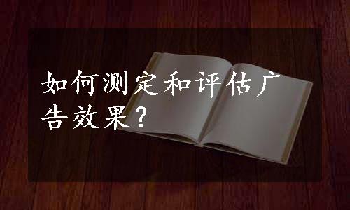 如何测定和评估广告效果？