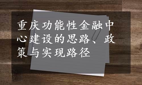 重庆功能性金融中心建设的思路、政策与实现路径