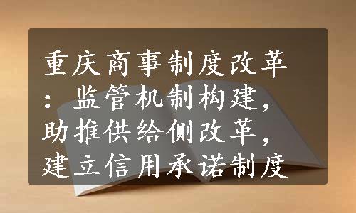 重庆商事制度改革：监管机制构建，助推供给侧改革，建立信用承诺制度