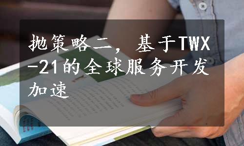 抛策略二，基于TWX-21的全球服务开发加速