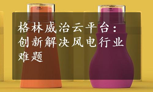 格林威治云平台：创新解决风电行业难题