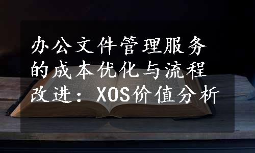 办公文件管理服务的成本优化与流程改进：XOS价值分析