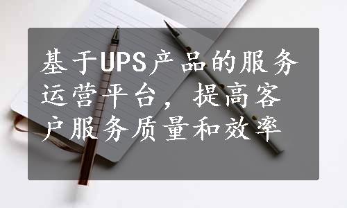 基于UPS产品的服务运营平台，提高客户服务质量和效率