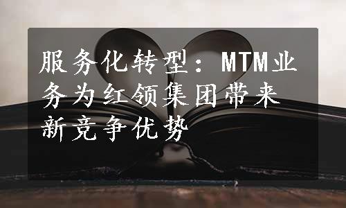 服务化转型：MTM业务为红领集团带来新竞争优势