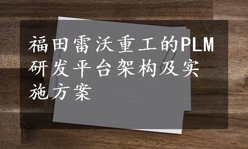 福田雷沃重工的PLM研发平台架构及实施方案