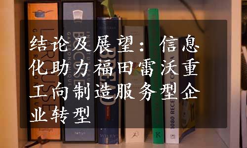 结论及展望：信息化助力福田雷沃重工向制造服务型企业转型