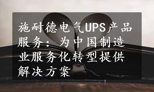 施耐德电气UPS产品服务：为中国制造业服务化转型提供解决方案