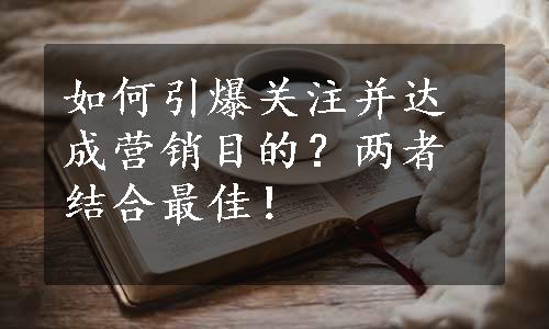 如何引爆关注并达成营销目的？两者结合最佳！