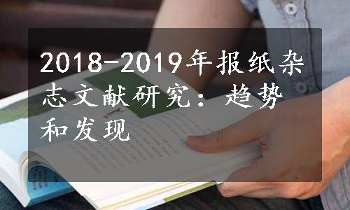 2018-2019年报纸杂志文献研究：趋势和发现