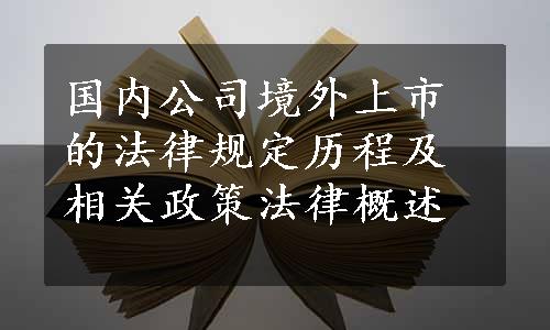 国内公司境外上市的法律规定历程及相关政策法律概述