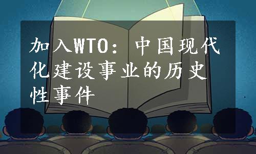 加入WTO：中国现代化建设事业的历史性事件