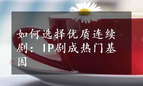 如何选择优质连续剧：IP剧成热门基因