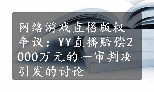 网络游戏直播版权争议：YY直播赔偿2000万元的一审判决引发的讨论