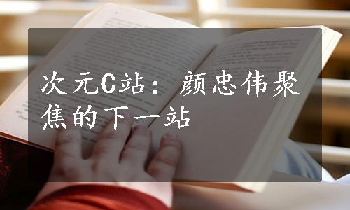 次元C站：颜忠伟聚焦的下一站