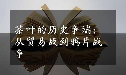 茶叶的历史争端：从贸易战到鸦片战争