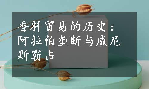 香料贸易的历史：阿拉伯垄断与威尼斯霸占