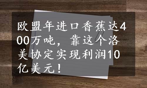 欧盟年进口香蕉达400万吨，靠这个洛美协定实现利润10亿美元！