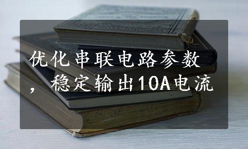 优化串联电路参数，稳定输出10A电流