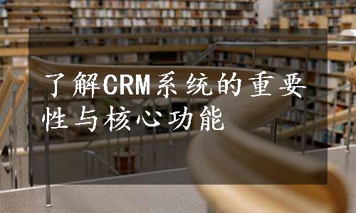 了解CRM系统的重要性与核心功能