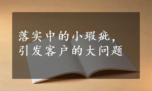 落实中的小瑕疵，引发客户的大问题