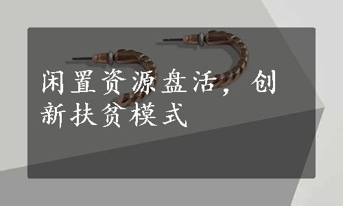 闲置资源盘活，创新扶贫模式