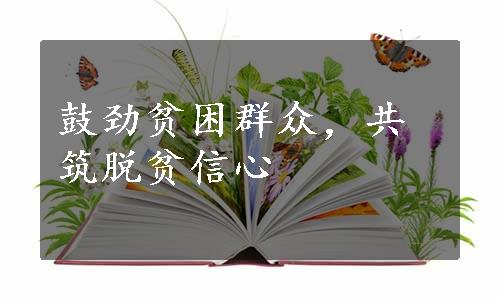 鼓劲贫困群众，共筑脱贫信心