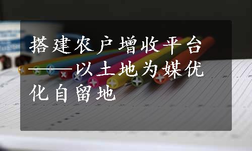 搭建农户增收平台——以土地为媒优化自留地