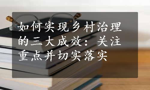 如何实现乡村治理的三大成效：关注重点并切实落实