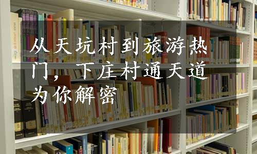 从天坑村到旅游热门，下庄村通天道为你解密