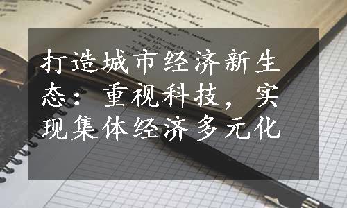 打造城市经济新生态：重视科技，实现集体经济多元化