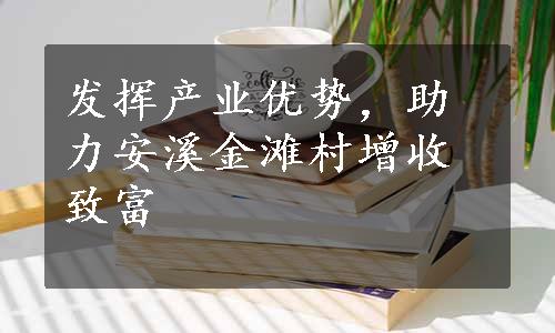 发挥产业优势，助力安溪金滩村增收致富