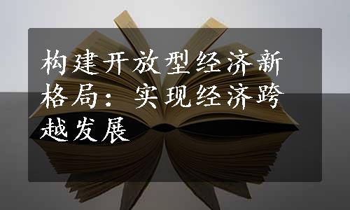 构建开放型经济新格局：实现经济跨越发展