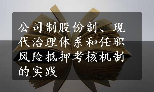 公司制股份制、现代治理体系和任职风险抵押考核机制的实践