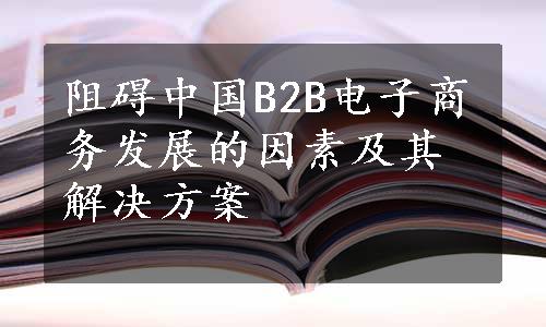 阻碍中国B2B电子商务发展的因素及其解决方案