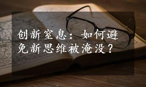 创新窒息：如何避免新思维被淹没？