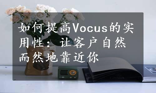 如何提高Vocus的实用性：让客户自然而然地靠近你