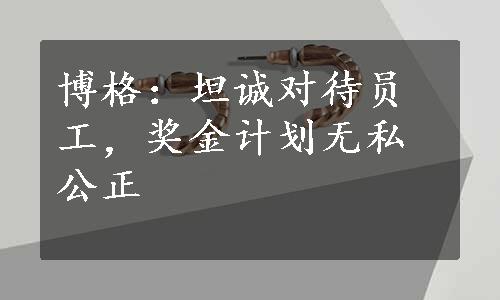 博格：坦诚对待员工，奖金计划无私公正