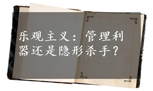 乐观主义：管理利器还是隐形杀手？