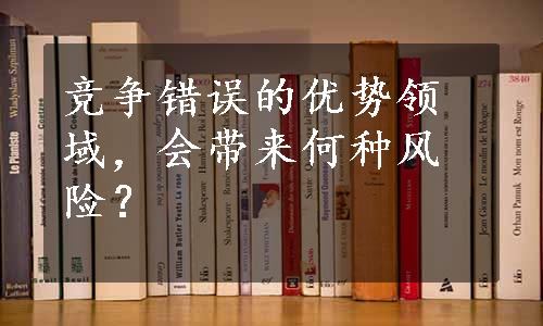 竞争错误的优势领域，会带来何种风险？