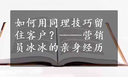 如何用同理技巧留住客户？——营销员冰冰的亲身经历