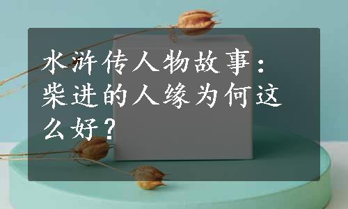 水浒传人物故事：柴进的人缘为何这么好？