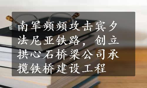 南军频频攻击宾夕法尼亚铁路，创立拱心石桥梁公司承揽铁桥建设工程