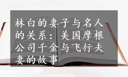 林白的妻子与名人的关系：美国摩根公司千金与飞行夫妻的故事