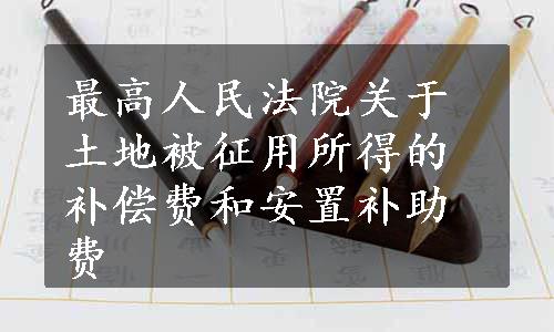 最高人民法院关于土地被征用所得的补偿费和安置补助费