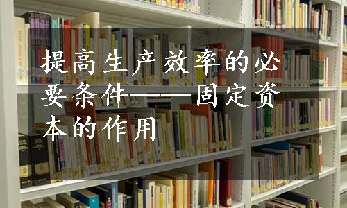 提高生产效率的必要条件——固定资本的作用