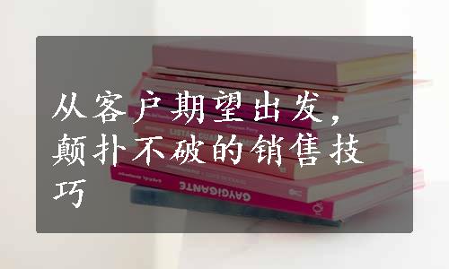 从客户期望出发，颠扑不破的销售技巧